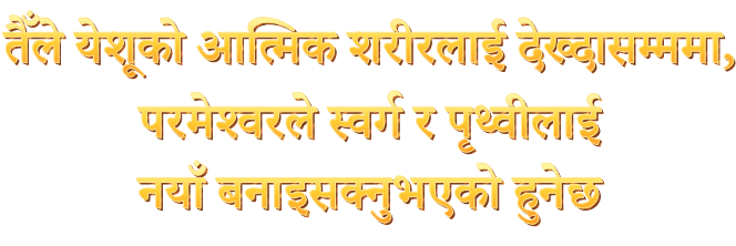 तपाईंले येशूको आत्मिक शरीरलाई हेर्दासम्ममा परमेश्‍वरले स्वर्ग र पृथ्वीलाई नयाँ बनाइसक्नुभएको हुनेछ